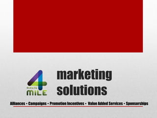 marketing
solutions
Alliances  Campaigns  Promotion Incentives  Value Added Services  Sponsorships
 