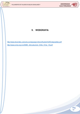 UNIVERSIDAD
ALAS PERUANAS
FALLAMIENTOS DE TALUDES EN SUELOS GRANULARES Y
SUELOS FINOS
9. WEBGRAFIA
http://www.docentes.unal.edu.co/aepazgon/docs/Suelos%20Colapsables.pdf
http://www.smie.org.mx/SMIE_Articulos/si/si_03/te_01/ar_19.pdf
 