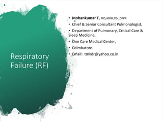 Respiratory
Failure (RF)
• Mohankumar T, MD,ABIM,DSc,DPPR
• Chief & Senior Consultant Pulmonologist,
• Department of Pulmonary, Critical Care &
Sleep Medicine,
• One Care Medical Center,
• Coimbatore.
• Email: tmkdr@yahoo.co.in
•
 