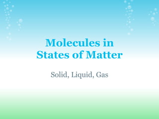 Molecules in States of Matter     Solid, Liquid, Gas 