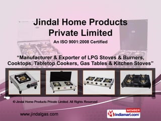 “ Manufacturer & Exporter of LPG Stoves & Burners, Cooktops, Tabletop Cookers, Gas Tables & Kitchen Stoves” Jindal Home Products Private Limited An ISO 9001:2008 Certified 