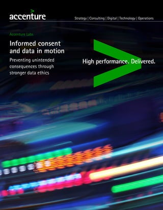 Informed consent
and data in motion
Preventing unintended
consequences through
stronger data ethics
Accenture Labs
 