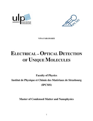 1
VINA FARAMARZI
ELECTRICAL – OPTICAL DETECTION
OF UNIQUE MOLECULES
Faculty of Physics
Institut de Physique et Chimie des Matériaux de Strasbourg
(IPCMS)
Master of Condensed Matter and Nanophysics
 