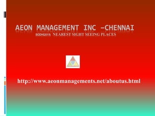 AEON MANAGEMENT INC –CHENNAI
BODHGAYA NEAREST SIGHT SEEING PLACES
http://www.aeonmanagements.net/aboutus.html
 