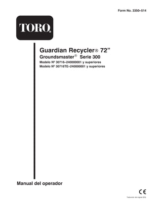 Form No. 3350–514

Guardian RecyclerR 72”
Groundsmaster® Serie 300

Modelo Nº 30716–240000001 y superiores
Modelo Nº 30716TE–240000001 y superiores

Manual del operador
Traducción del original (ES)

 