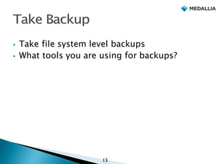 § Take file system level backups
§ What tools you are using for backups?
13
 