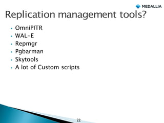 § OmniPITR
§ WAL-E
§ Repmgr
§ Pgbarman
§ Skytools
§ A lot of Custom scripts
22
 