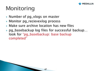 } Number of pg_xlogs on master
} Monitor pg_recievexlog process
} Make sure archive location has new files
} pg_basebackup log files for successful backup…
look for “pg_basebackup: base backup
completed”
47
 