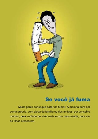 Se você já fuma
      Muita gente consegue parar de fumar. A maioria para por
conta própria, com ajuda da família ou dos amigos, por conselho
médico, pela vontade de viver mais e com mais saúde, para ver
os filhos crescerem.


                                22
                   Série: Por Dentro do Assunto
 