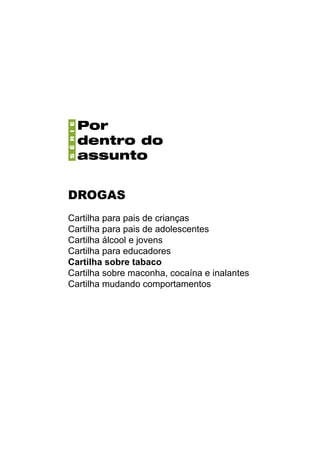 DROGAS
Cartilha para pais de crianças
Cartilha para pais de adolescentes
Cartilha álcool e jovens
Cartilha para educadores
Cartilha sobre tabaco
Cartilha sobre maconha, cocaína e inalantes
Cartilha mudando comportamentos
 