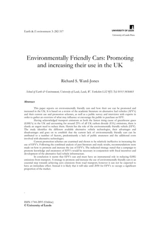 Earth & E-nvironment 3: 282-317
                                                                                      University of Leeds Press




    Environmentally Friendly Cars: Promoting
       and increasing their use in the UK

                                    Richard S. Ward-Jones

    School of Earth & Environment, University of Leeds, Leeds, W. Yorkshire LS2 9JT; Tel: 0113 3436461


Abstract

          This paper reports on environmentally friendly cars and how their use can be promoted and
increased in the UK. It is based on a review of the academic literature on alternative fuel vehicles (AFV’s)
and their current use and promotion schemes, as well as a public survey and interviews with experts in
order to gather an overview of what may influence or encourage the public to purchase an EFV.
          Having acknowledged transport emissions as both the fastest rising cause of greenhouse gases
(GHG’s) in the UK and accounting for around 25% of all UK carbon dioxide (CO2) emissions, there is
clearly an urgent need to reduce them. Herein lies the role of the environmentally friendly vehicle (EFV).
The study identifies the different available alternative vehicle technologies, their advantages and
disadvantages and goes on to establish that the current lack of environmentally friendly cars can be
attributed to a number of factors, predominantly a lack of public awareness and the additional costs
involved with alternative technologies.
          Current promotion schemes are examined and shown to be relatively ineffective in increasing the
use of EFV’s. Following the combined analysis of past literature and study results, recommendations were
made on how to promote and increase the use of EFV’s. The indicated strategy stated that a campaign to
promote knowledge and awareness of EFV’s would be necessary in conjunction with fiscal incentives and
development of the alternative fuel/vehicle infrastructure.
          In conclusion it seems that EFV’s can and must have an instrumental role in reducing GHG
emissions from transport. A strategy to promote and increase the use of environmentally friendly cars is an
essential step towards achieving zero emissions from road transport; however it can not be expected to
have an immediate effect. Instead it is likely that it will take until 2050 for EFV’s to occupy a significant
proportion of the market.




.


ISSN 1744-2893 (Online)
© University of Leeds
 