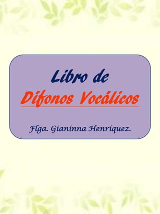 Libro de
Dífonos Vocálicos
Flga. Gianinna Henríquez.
 