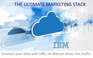 THE ULTIMATE MARKETING STACK
Connect your data with UBX, let Watson direct the traffic.
 