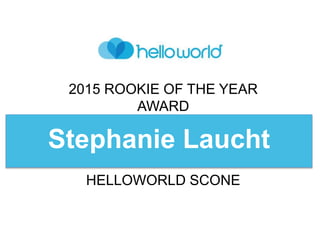 2015 ROOKIE OF THE YEAR
AWARD
Stephanie Laucht
HELLOWORLD SCONE
 
