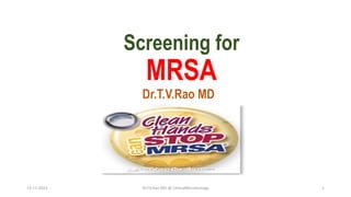 Screening for
MRSA
Dr.T.V.Rao MD
13-11-2023 Dr.T.V.Rao MD @ ClinicalMicrobiology 1
 