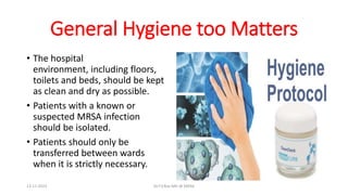 General Hygiene too Matters
• The hospital
environment, including floors,
toilets and beds, should be kept
as clean and dry as possible.
• Patients with a known or
suspected MRSA infection
should be isolated.
• Patients should only be
transferred between wards
when it is strictly necessary.
13-11-2023 Dr.T.V.Rao MD @ MRSA
 