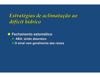 Fechamento estomático
 ABA: ácido abscísico
 O sinal vem geralmente das raízes
 