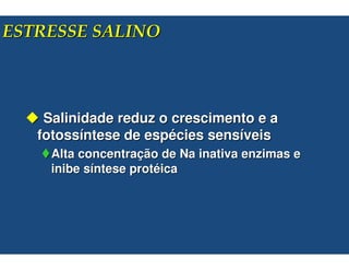 !"



 Salinidade reduz o crescimento e a
fotossíntese de espécies sensíveis
  Alta concentração de Na inativa enzimas e
  inibe síntese protéica
 