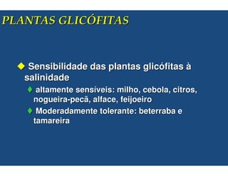 &! "      )! *+


   Sensibilidade das plantas glicófitas à
  salinidade
     altamente sensíveis: milho, cebola, citros,
    nogueira-pecã, alface, feijoeiro
     Moderadamente tolerante: beterraba e
    tamareira
 