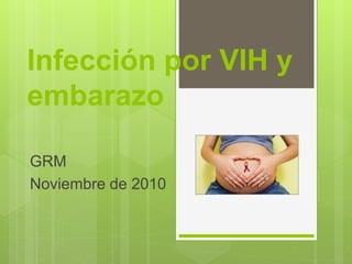 Infección por VIH y
embarazo
GRM
Noviembre de 2010
 