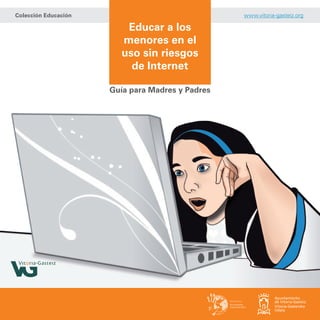 Educar a los
menores en el
uso sin riesgos
de Internet
Guía para Madres y Padres
Colección Educación www.vitoria-gasteiz.org
 