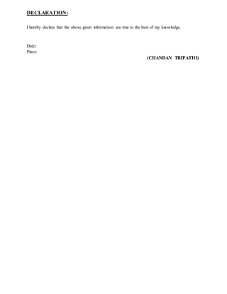 DECLARATION:
I hereby declare that the above given information are true to the best of my knowledge.
Date:
Place:
(CHANDAN TRIPATHI)
 