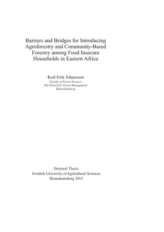 Barriers and Bridges for Introducing
Agroforestry and Community-Based
Forestry among Food Insecure
Households in Eastern Africa
Karl-Erik Johansson
Faculty of Forest Sciences
The School for Forest Management
Skinnskatteberg
Doctoral Thesis
Swedish University of Agricultural Sciences
Skinnskatteberg 2015
 