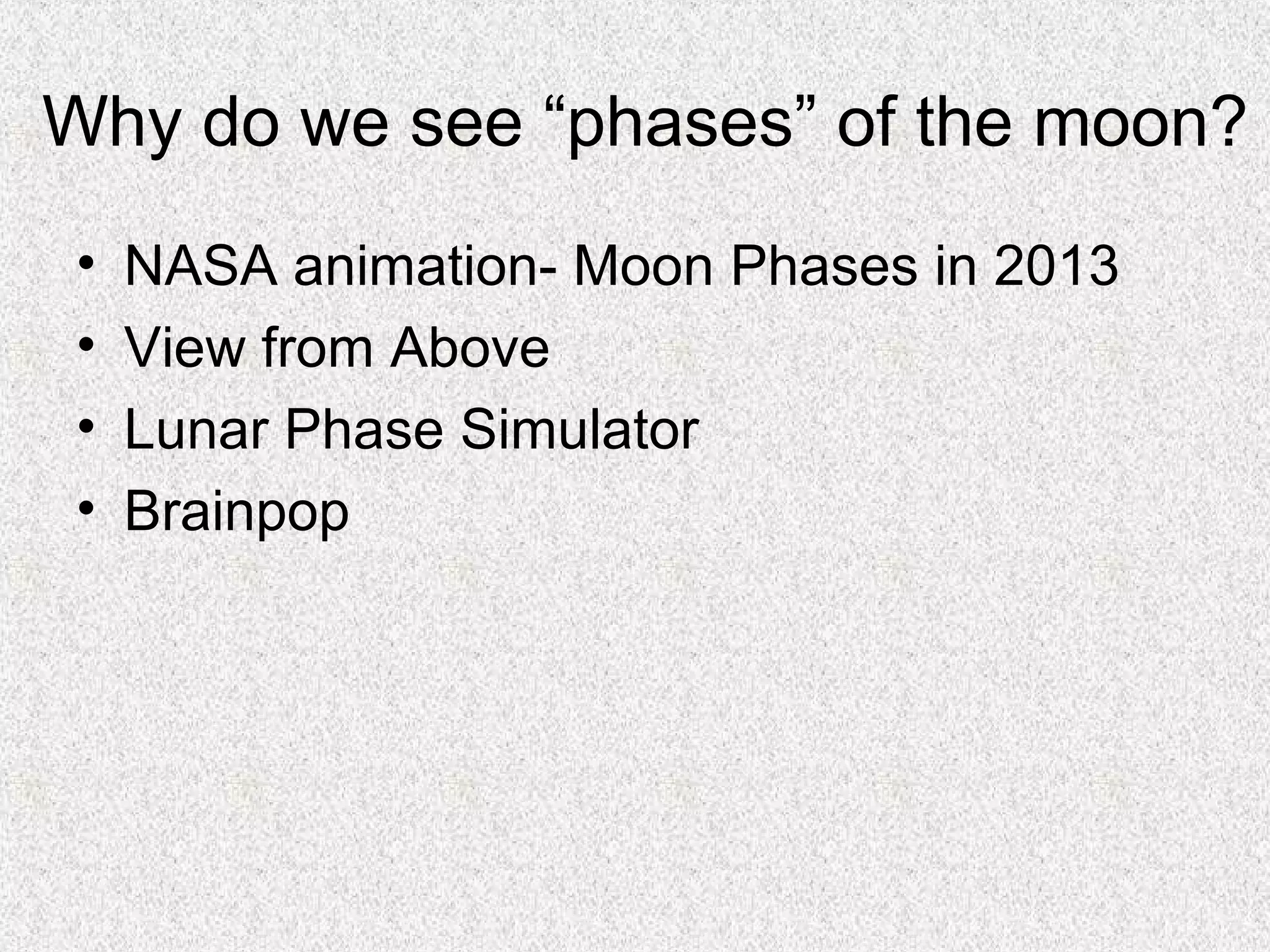 Why do we see “phases” of the moon?
•   NASA animation- Moon Phases in 2013
•   View from Above
•   Lunar Phase Simulator
•   Brainpop
 