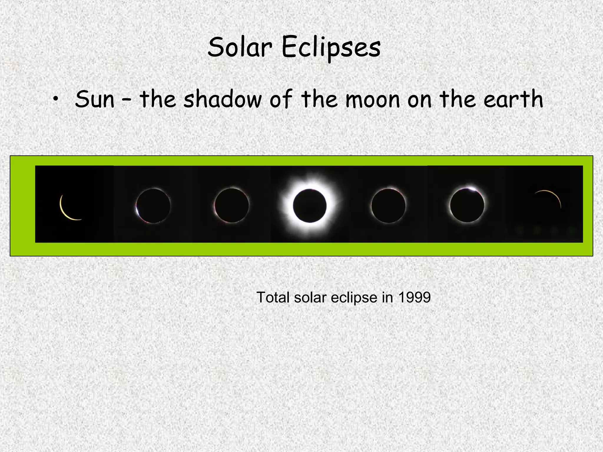Solar Eclipses
• Sun – the shadow of the moon on the earth




                 Total solar eclipse in 1999
 