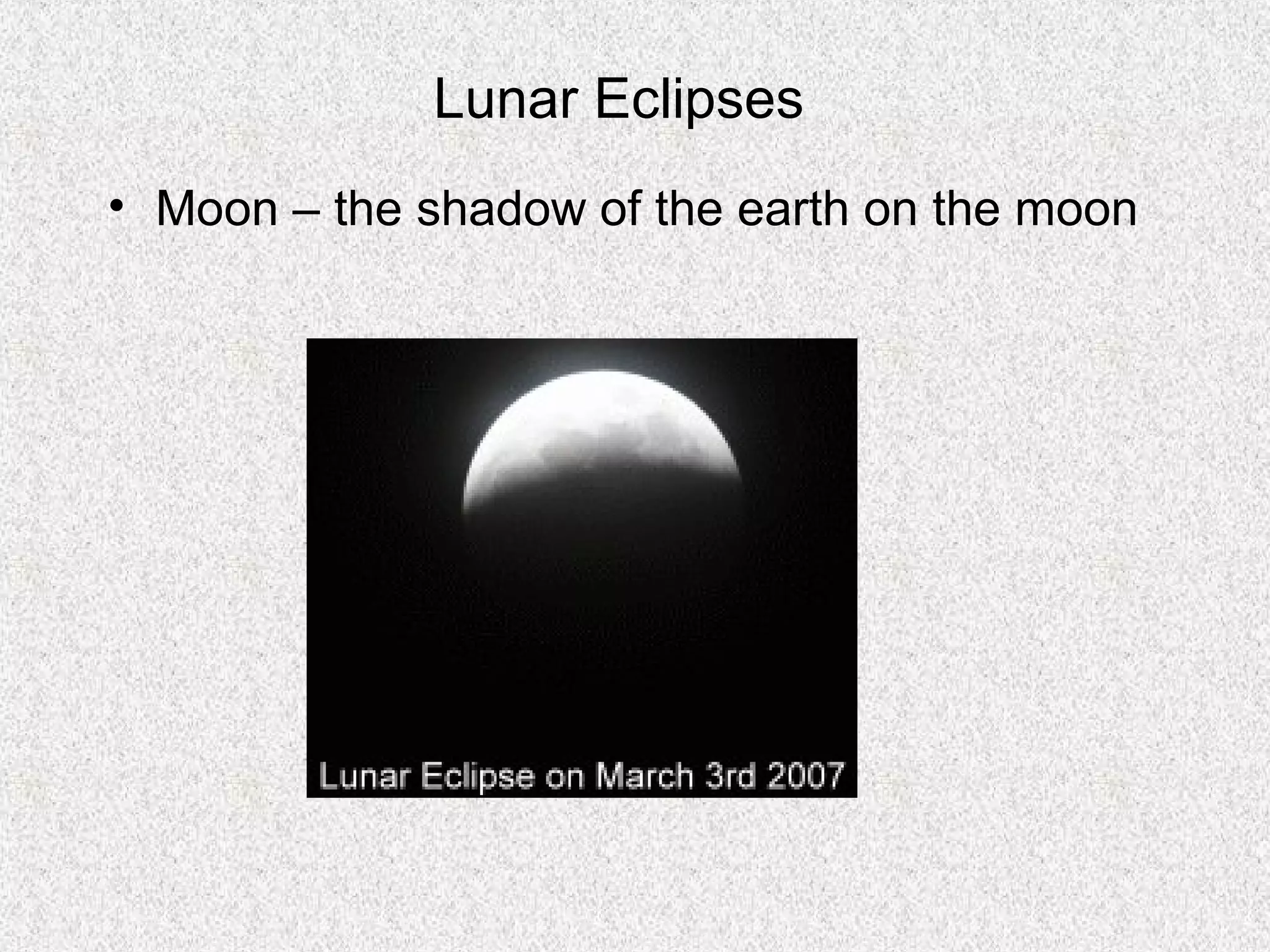 Lunar Eclipses
• Moon – the shadow of the earth on the moon
 