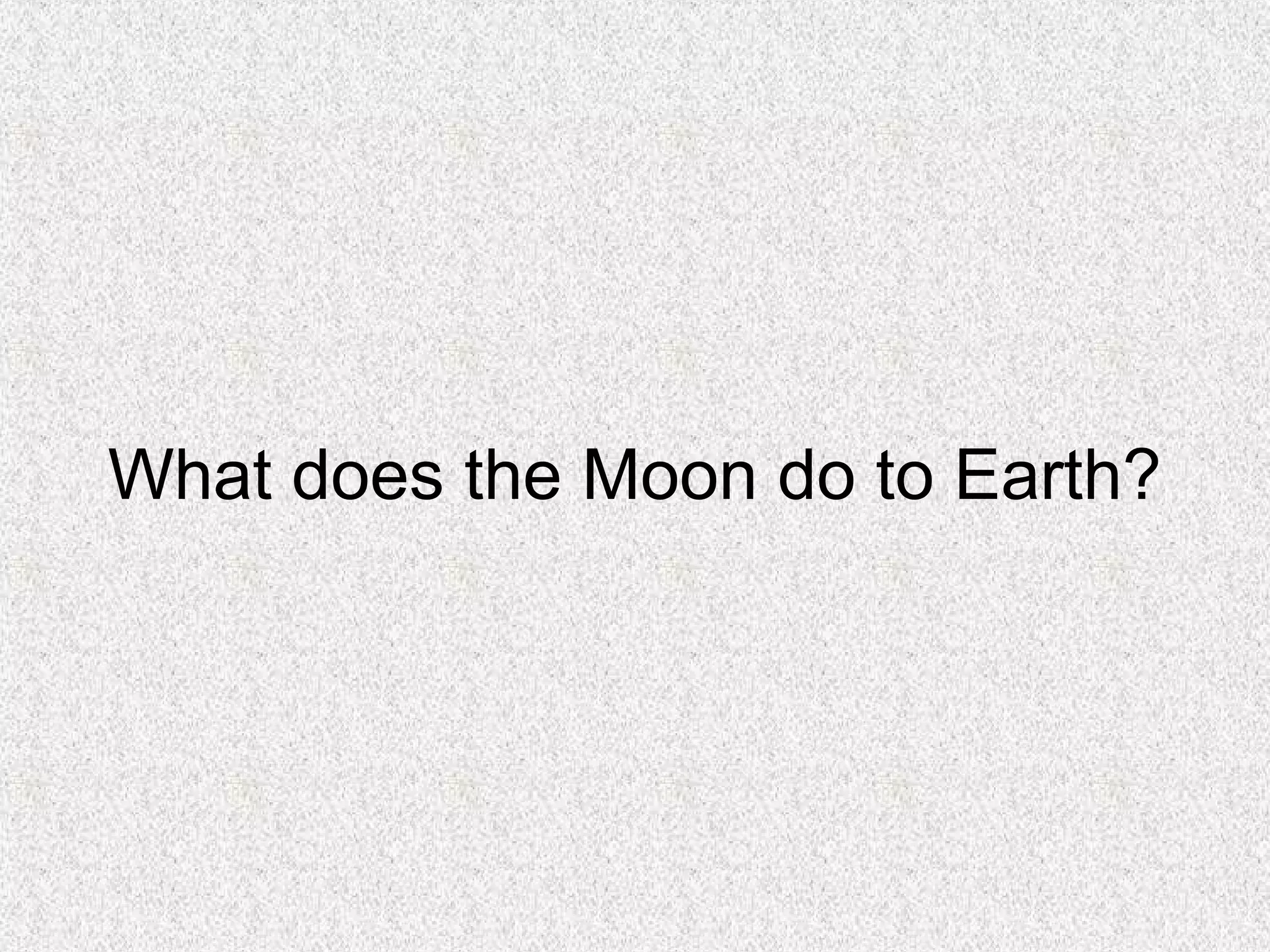 What does the Moon do to Earth?
 