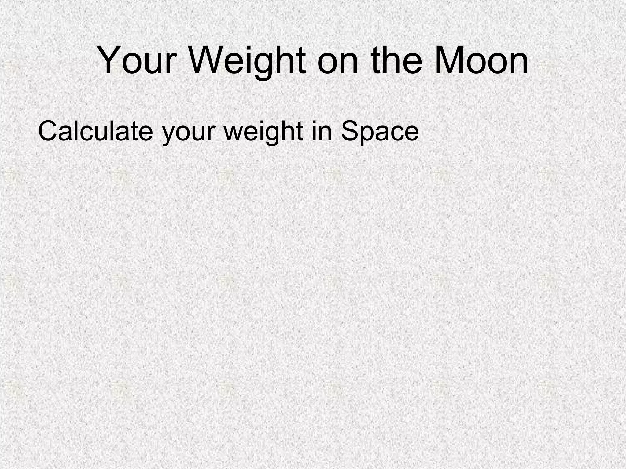 Your Weight on the Moon
Calculate your weight in Space
 