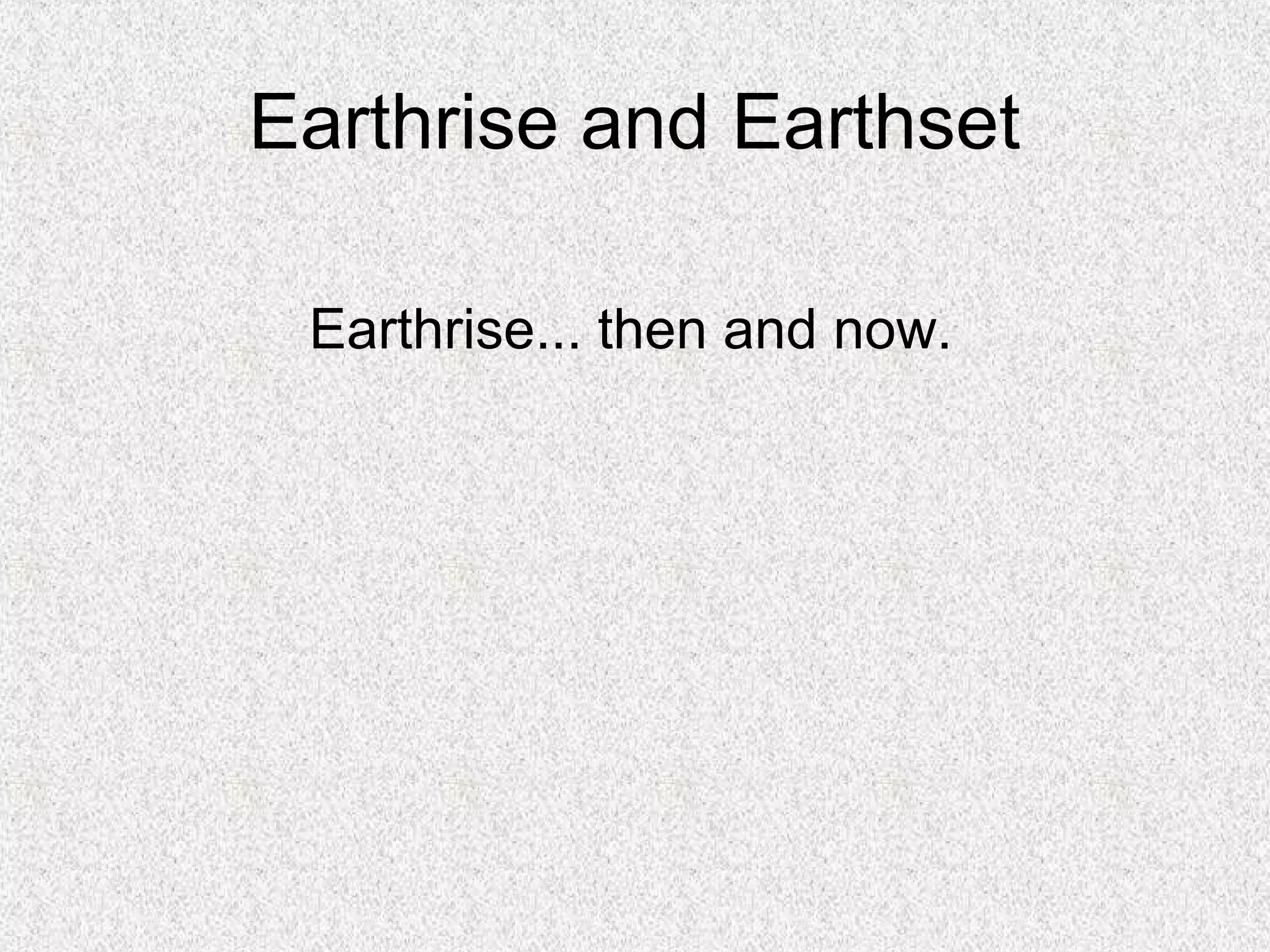 Earthrise and Earthset

 Earthrise... then and now.
 