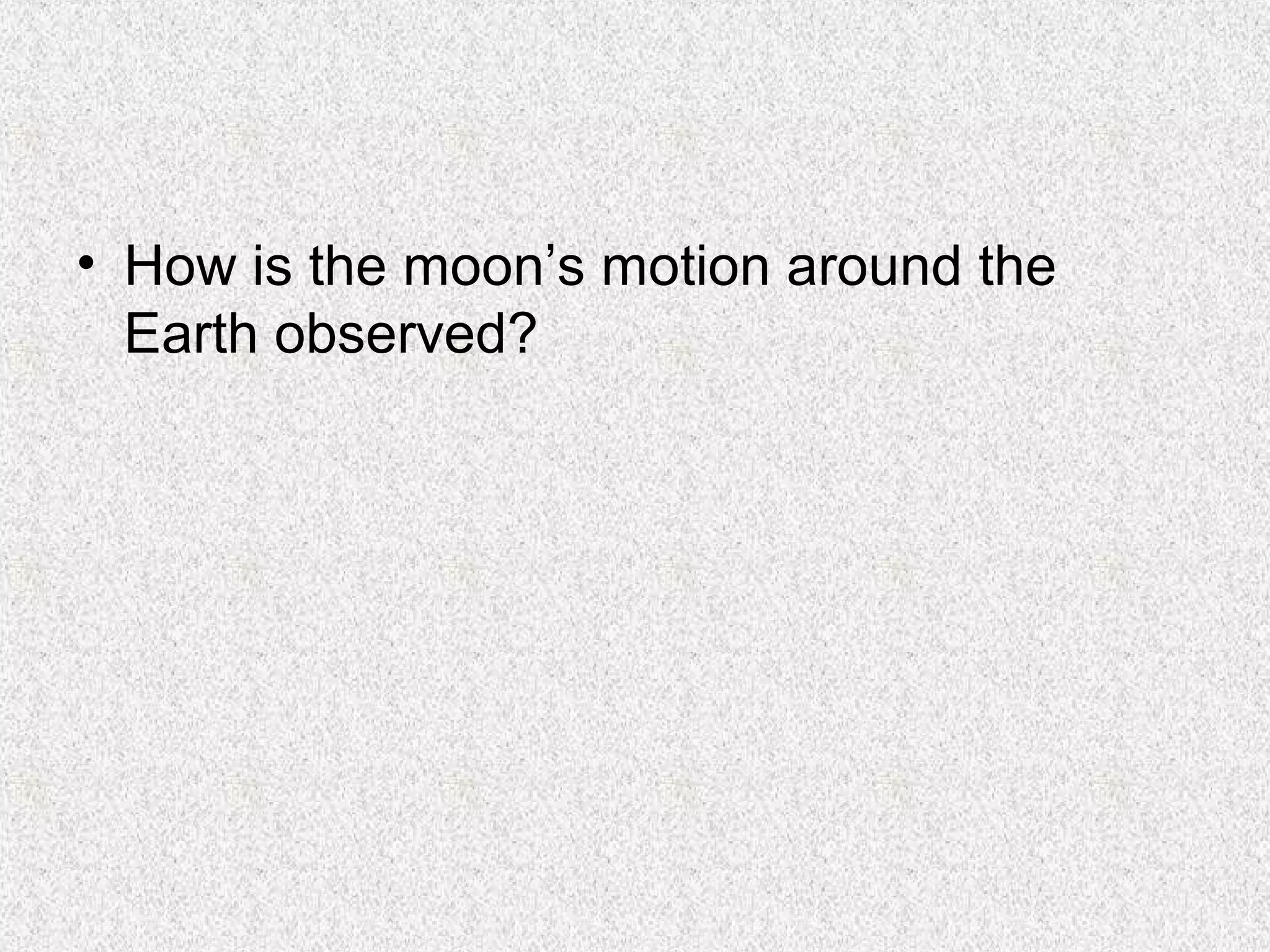 • How is the moon’s motion around the
  Earth observed?
 