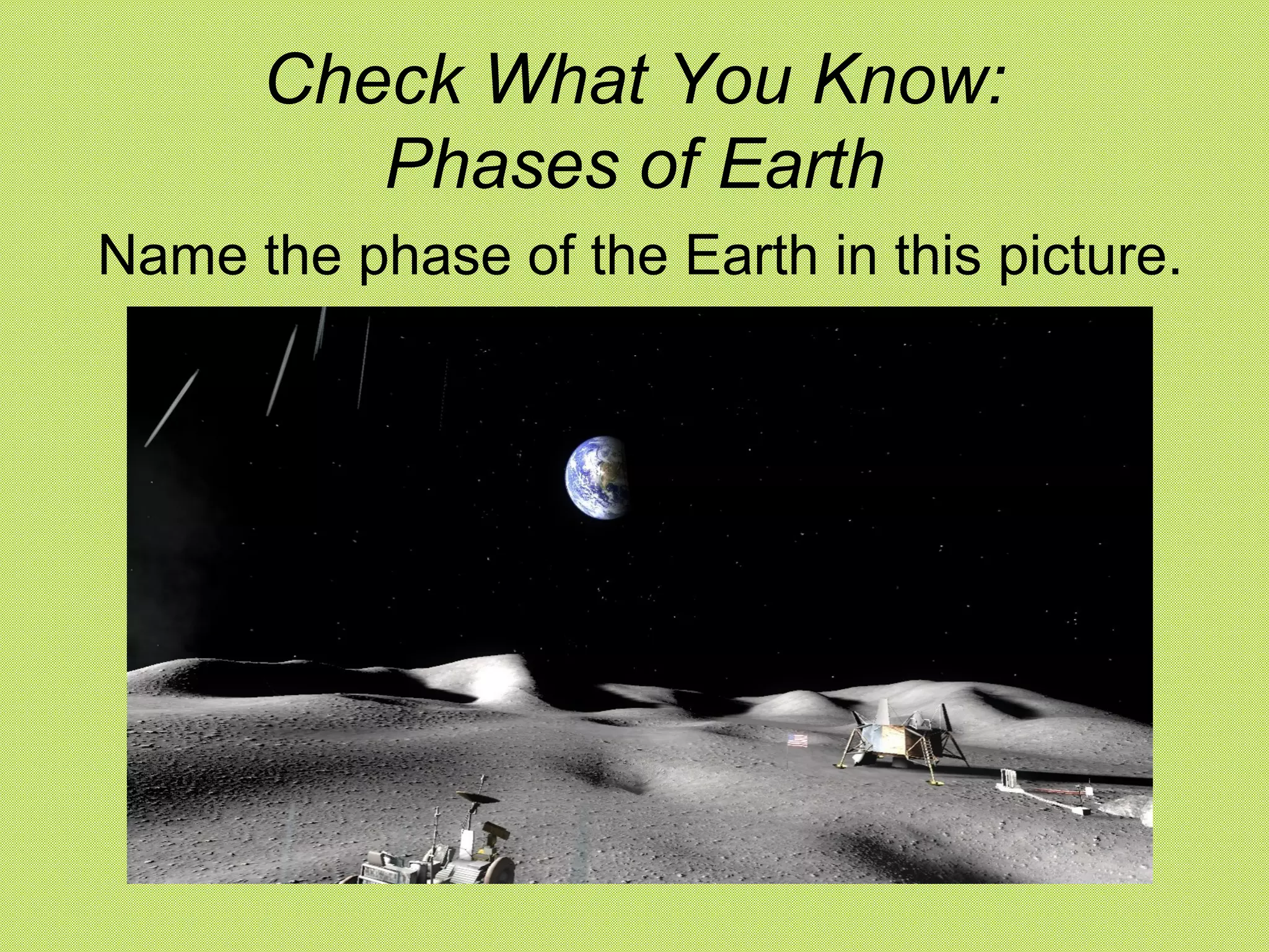 Check What You Know:
         Phases of Earth
Name the phase of the Earth in this picture.
 