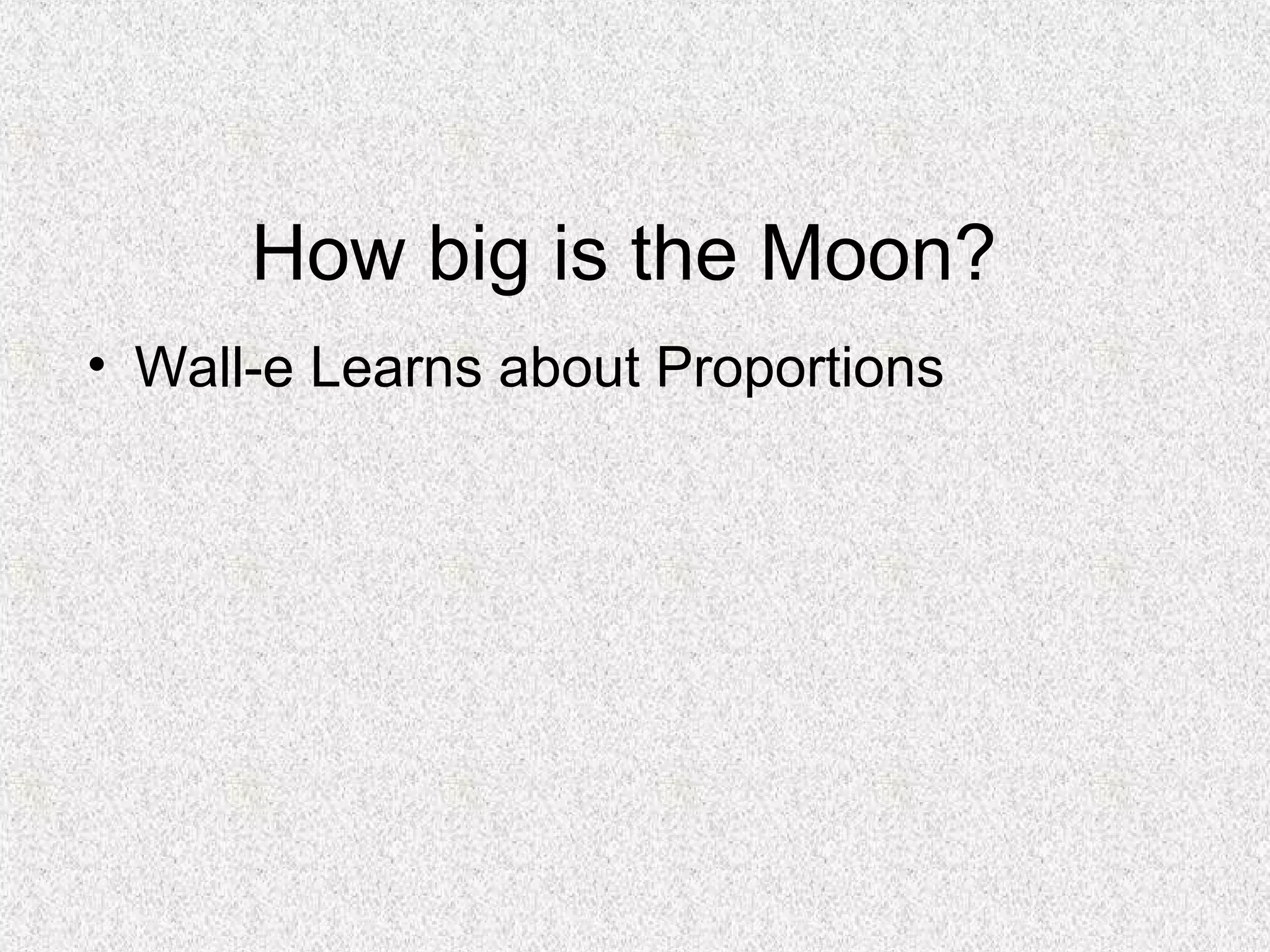 How big is the Moon?
• Wall-e Learns about Proportions
 