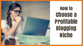How to
Choose a
Profitable
Blogging
Niche
 