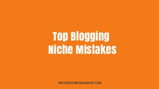 Top Blogging
Niche Mistakes
WWW.BECOMEABLOGGER.COM
 
