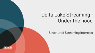 Delta Lake Streaming :
Under the hood
Structured Streaming Internals
 