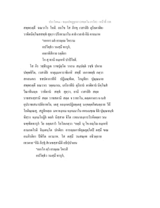 ประโยค๓ - ธมฺมปทฏฐกถา (สตฺตโม ภาโค) - หนาที่ 108
สพฺพรตฺตึ ฉณวาโร โหติ. อถโข โส ภิกขุ เวสาลิย ตุริยตาฬิต-
วาทิตนิคฺโฆสสทฺท สุตฺวา ปริเทวมาโน ตาย เวลาย อิม คาถมาห
"เอกกา มย อรฺเ วิหราม
อปวิทฺธว วนสฺมึ ทารุก,
เอตาทิสิกาย รตฺติยา
โก สุ ทานิ อมฺเหหิ ปาปโยติ.
โส กิร วชฺชีรฏเ ราชปุตฺโต วาเรน สมฺปตฺต รชฺช ปหาย
ปพฺพชิโต, เวสาลิย จาตุมฺมหาราชิเกหิ สทฺธึ เอกาพทฺธ กตฺวา
สกลนคเร ธชปตากาทีหิ ปฏิมณฺฑิเต, โกมุทิยา ปุณฺณมาย
สพฺพรตฺตึ ฉณวาเร วตฺตมาเน, เภริอาทีน ตุริยาน ตาฬิตาน นิคฺโฆส
วีณาทีนฺจ วาทิตาน สทฺท สุตฺวา, ยานิ เวสาลิย สตฺต
ราชสหสฺสานิ สตฺต ราชสตานิ สตฺต จ ราชาโน, ตตฺตกาเยว จ เนส
อุปราชเสนาปติอาทโย, เตสุ อลงฺกตปฏิยตฺเตสุ นกฺขตฺตกีฬนตฺถาย วีถึ
โอติณฺเณสุ, สฏิหตฺเถ มหาจงฺกเม จงฺกมมาโน คคนมชฺเฌ ิต ปุณฺณจนฺท
ทิสฺวา จงฺกมโกฏิย ผลก นิสฺสาย ิโต เวนาลงฺการวิรหิตตฺตา วเน
ฉฑฺฑิตทารุก วิย อตฺตภาว โอโลเกตฺวา "อตฺถิ นุ โข อฺโ อมฺเหหิ
ลามกตโรติ จินฺเตนฺโต ปกติยา อารฺกาทิคุณยุตฺโตป ตสฺมึ ขเณ
อนภิรติยา ปฬิโต เอวมาห. โส ตสฺมึ วนสณฺเฑ อธิวตฺถาย
เทวตาย "อิม ภิกฺขุ สเวเชสฺสามีติ อธิปฺปาเยน
"เอกโก ตฺว อรฺเ วิหรสิ
อปวิทฺธว วนสฺมึ ทารุก,
 