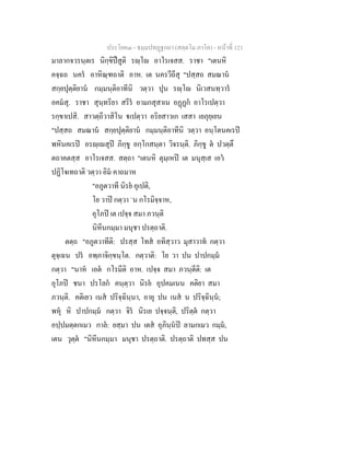 ประโยค๓ - ธมฺมปทฏฐกถา (สตฺตโม ภาโค) - หนาที่ 121
มาลากจวรนฺตเร นิกฺขิปสูติ รฺโ อาโรเจสส. ราชา "เตนหิ
คจฺฉถ นคร อาหิณฺฑถาติ อาห. เต นครวีถีสุ "ปสฺสถ สมณาน
สกฺยปุตฺติยาน กมฺมนฺติอาทีนิ วตฺวา ปุน รฺโ นิเวสนทฺวาร
อคมสุ. ราชา สุนฺทริยา สรีร อามกสุสาเน อฏฏก อาโรเปตฺวา
รกฺขาเปสิ. สาวตฺถีวาสิโน เปตฺวา อริยสาวเก เสสา เยภุยฺเยน
"ปสฺสถ สมณาน สกฺยปุตฺติยาน กมฺมนฺติอาทีนิ วตฺวา อนฺโตนคเรป
พหินคเรป อรฺเสุป ภิกฺขู อกฺโกสนฺตา วิจรนฺติ. ภิกฺขู ต ปวตฺตึ
ตถาคตสฺส อาโรเจสส. สตฺถา "เตนหิ ตุมฺเหป เต มนุสฺเส เอว
ปฏิโจเทถาติ วตฺวา อิม คาถมาห
"อภูตวาที นิรย อุเปติ,
โย วาป กตฺวา `น กโรมิจฺจาห,
อุโภป เต เปจฺจ สมา ภวนฺติ
นิหีนกมฺมา มนุชา ปรตฺถาติ.
ตตฺถ "อภูตวาทีติ: ปรสฺส โทส อทิสฺวาว มุสาวาท กตฺวา
ตุจฺเฉน ปร อพฺภาจิกฺขนฺโต. กตฺวาติ: โย วา ปน ปาปกมฺม
กตฺวา "นาห เอต กโรมีติ อาห. เปจฺจ สมา ภวนฺตีติ: เต
อุโภป ชนา ปรโลก คนฺตฺวา นิรย อุปคมเนน คติยา สมา
ภวนฺติ. คติเยว เนส ปริจฺฉินฺนา, อายุ ปน เนส น ปริจฺฉินฺน;
พหุ หิ ปาปกมฺม กตฺวา จิร นิรเย ปจฺจนฺติ, ปริตฺต กตฺวา
อปฺปมตฺตกเมว กาล: ยสฺมา ปน เตส อุภินฺนป ลามกเมว กมฺม,
เตน วุตฺต "นิหีนกมฺมา มนุชา ปรตฺถาติ. ปรตฺถาติ ปทสฺส ปน
 