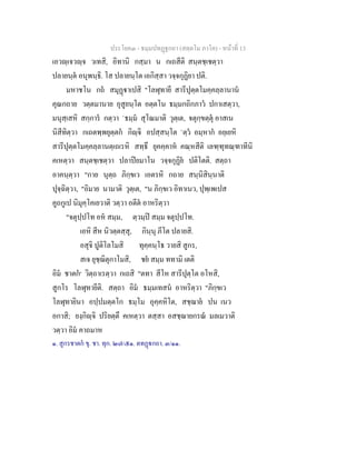 ประโยค๓ - ธมฺมปทฏฐกถา (สตฺตโม ภาโค) - หนาที่ 13
เอวฺเจวฺจ วเทสิ, อิทานิ กสฺมา น กเถสีติ สนฺตชฺเชตฺวา
ปลายนฺต อนุพนฺธิ. โส ปลายนฺโต เอกิสฺสา วจฺจกุฏิยา ปติ.
มหาชโน กถ สมุฏาเปสิ "โลฬุทายี สารีปุตฺตโมคฺคลฺลานาน
คุณกถาย วตฺตมานาย อุสูยนฺโต อตฺตโน ธมฺมกถิกภาว ปกาเสตฺวา,
มนุสฺเสหิ สกฺการ กตฺวา `ธมฺม สุโณมาติ วุตฺเต, จตุกฺขตฺตุ อาสเน
นิสีทิตฺวา กเถตพฺพยุตฺตก กิฺจิ อปสฺสนฺโต `ตฺว อมฺหาก อยฺเยหิ
สารีปุตฺตโมคฺคลฺลานตฺเถเรหิ สทฺธึ ยุคคฺคาห คณฺหสีติ เลฑฺฑุทณฺฑาทีนิ
คเหตฺวา สนฺตชฺเชตฺวา ปลาปยมาโน วจฺจกุฏิย ปติโตติ. สตฺถา
อาคนฺตฺวา "กาย นุตฺถ ภิกฺขเว เอตรหิ กถาย สนฺนิสินฺนาติ
ปุจฺฉิตฺวา, "อิมาย นามาติ วุตฺเต, "น ภิกฺขเว อิทาเนว, ปุพฺเพเปส
คูถกูเป นิมุคฺโคเยวาติ วตฺวา อตีต อาหริตฺวา
"จตุปฺปโท อห สมฺม, ตฺวมฺป สมฺม จตุปฺปโท.
เอหิ สีห นิวตฺตสฺสุ, กินฺนุ ภีโต ปลายสิ.
อสุจิ ปูติโลโมสิ ทุคฺคนฺโธ วายสิ สูกร,
สเจ ยุชฺฌิตุกาโมสิ, ชย สมฺม ททามิ เตติ
อิม ชาตก๑
วิตฺถาเรตฺวา กเถสิ "ตทา สีโห สารีปุตฺโต อโหสิ,
สูกโร โลฬุทายีติ. สตฺถา อิม ธมฺมเทสน อาหริตฺวา "ภิกฺขเว
โลฬุทายินา อปฺปมตฺตโก ธมฺโม อุคฺคหิโต, สชฺฌาย ปน เนว
อกาสิ; ยงฺกิฺจิ ปริยตฺตึ คเหตฺวา ตสฺสา อสชฺฌายกรณ มลเมวาติ
วตฺวา อิม คาถมาห
๑. สูกรชาตก ขุ. ชา. ทุก. ๒๗/๕๑. ตทฏกถา. ๓/๑๑.
 