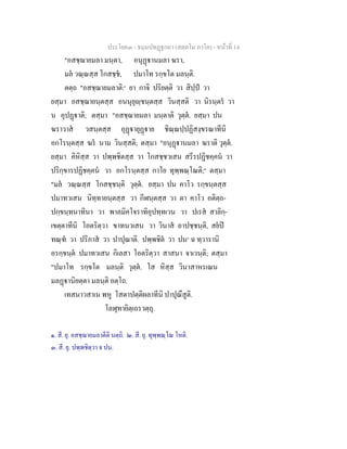 ประโยค๓ - ธมฺมปทฏฐกถา (สตฺตโม ภาโค) - หนาที่ 14
"อสชฺฌายมลา มนฺตา, อนุฏานมลา ฆรา,
มล วณฺณสฺส โกสชฺช, ปมาโท รกฺขโต มลนฺติ.
ตตฺถ "อสชฺฌายมลาติ:๑
ยา กาจิ ปริยตฺติ วา สิปฺป วา
ยสฺมา อสชฺฌายนฺตสฺส อนนุยุฺชนฺตสฺส วินสฺสติ วา นิรนฺตร วา
น อุปฏาติ; ตสฺมา "อสชฺฌายมลา มนฺตาติ วุตฺต. ยสฺมา ปน
ฆราวาส วสนฺตสฺส อุฏายุฏาย ชิณฺณปฺปฏิสงฺขรณาทีนิ
อกโรนฺตสฺส ฆร นาม วินสฺสติ; ตสฺมา "อนุฏานมลา ฆราติ วุตฺต.
ยสฺมา คิหิสฺส วา ปพฺพชิตสฺส วา โกสชฺชวเสน สรีรปฏิชคฺคน วา
ปริกฺขารปฏิชคฺคน วา อกโรนฺตสฺส กาโย ทุพฺพณฺโณติ;๒
ตสฺมา
"มล วณฺณสฺส โกสชฺชนฺติ วุตฺต. ยสฺมา ปน คาโว รกฺขนฺตสฺส
ปมาทวเสน นิทฺทายนฺตสฺส วา กีฬนฺตสฺส วา ตา คาโว อติตฺถ-
ปกฺขนฺทนาทินา วา พาลมิคโจราทิอุปทฺทเวน วา ปเรส สาลิกฺ-
เขตฺตาทีนิ โอตริตฺวา ขาทนวเสน วา วินาส อาปชฺชนฺติ, สยป
ทณฺฑ วา ปริภาส วา ปาปุณาติ. ปพฺพชิต วา ปน๓
ฉ ทฺวารานิ
อรกฺขนฺต ปมาทวเสน กิเลสา โอตริตฺวา สาสนา จาเวนฺติ; ตสฺมา
"ปมาโท รกฺขโต มลนฺติ วุตฺต. โส หิสฺส วินาสาหรเณน
มลฏานิยตฺตา มลนฺติ อตฺโถ.
เทสนาวสาเน พหู โสตาปตฺติผลาทีนิ ปาปุณึสูติ.
โลฬุทายิตฺเถรวตฺถุ.
๑. สี. ยุ. อสชฺฌายมลาตีติ นตฺถิ. ๒. สี. ยุ. ทุพฺพณฺโณ โหติ.
๓. สี. ยุ. ปพฺพชิตฺวา จ ปน.
 