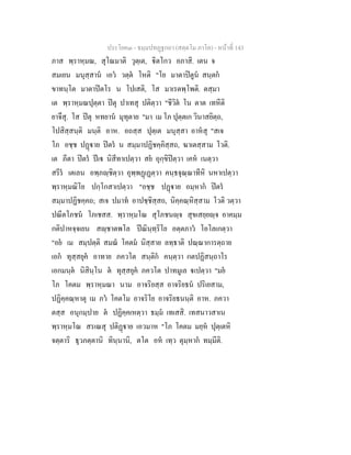 ประโยค๓ - ธมฺมปทฏฐกถา (สตฺตโม ภาโค) - หนาที่ 143
ภาส พฺราหฺมณ, สุโณมาติ วุตฺเต, ิตโกว อภาสิ. เตน จ
สมเยน มนุสฺสาน เอว วตฺต โหติ "โย มาตาปตูน สนฺตก
ขาทนฺโต มาตาปตโร น โปเสติ, โส มาเรตพฺโพติ. ตสฺมา
เต พฺราหฺมณปุตฺตา ปตุ ปาเทสุ ปติตฺวา "ชีวิต โน ตาต เทหีติ
ยาจึสุ. โส ปตุ หทยาน มุทุตาย "มา เม โภ ปุตฺตเก วินาสยิตฺถ,
โปสิสฺสนฺติ มนฺติ อาห. อถสฺส ปุตฺเต มนุสฺสา อาหสุ "สเจ
โภ อชฺช ปฏาย ปตร น สมฺมาปฏิชคฺคิสฺสถ, ฆาเตสฺสาม โวติ.
เต ภีตา ปตร ปเ นิสีทาเปตฺวา สย อุกฺขิปตฺวา เคห เนตฺวา
สรีร เตเลน อพฺภฺชิตฺวา อุพฺพฏเฏตฺวา คนฺธจุณฺณาทีหิ นหาเปตฺวา
พฺราหฺมณิโย ปกฺโกสาเปตฺวา "อชฺช ปฏาย อมฺหาก ปตร
สมฺมาปฏิชคฺคถ; สเจ ปมาท อาปชฺชิสฺสถ, นิคฺคณฺหิสฺสาม โวติ วตฺวา
ปณีตโภชน โภเชสส. พฺราหฺมโณ สุโภชนฺจ สุขเสยฺยฺจ อาคมฺม
กติปาหจฺจเยน สฺชาตพโล ปณินฺทฺริโย อตฺตภาว โอโลเกตฺวา
"อย เม สมฺปตฺติ สมณ โคตม นิสฺสาย ลทฺธาติ ปณฺณาการตฺถาย
เอก ทุสฺสยุค อาทาย ภควโต สนฺติก คนฺตฺวา กตปฏิสนฺถาโร
เอกมนฺต นิสินฺโน ต ทุสฺสยุค ภควโต ปาทมูเล เปตฺวา "มย
โภ โคตม พฺราหฺมณา นาม อาจริยสฺส อาจริยธน ปริเยสาม,
ปฏิคฺคณฺหาตุ เม ภว โคตโม อาจริโย อาจริยธนนฺติ อาห. ภควา
ตสฺส อนุกมฺปาย ต ปฏิคฺคเหตฺวา ธมฺม เทเสสิ. เทสนาวสาเน
พฺราหฺมโณ สรเณสุ ปติฏาย เอวมาห "โภ โคตม มยฺห ปุตฺเตหิ
จตฺตาริ ธุวภตฺตานิ ทินฺนานิ, ตโต อห เทฺว ตุมฺหาก ทมฺมีติ.
 