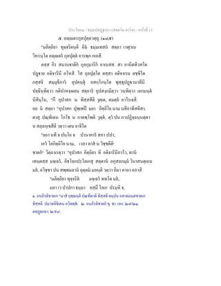 ประโยค๓ - ธมฺมปทฏฐกถา (สตฺตโม ภาโค) - หนาที่ 15
๕. อฺตรกุลปุตฺตวตฺถุ. (๑๘๕)
"มลิตฺถิยา ทุจฺจริตนฺติ อิม ธมฺมเทสน สตฺถา เวฬุวเน
วิหรนฺโต อฺตร กุลปุตฺต อารพฺภ กเถสิ.
ตสฺส กิร สมานชาติก กุลกุมาริก อาเนสส. สา อานีตทิวสโต
ปฏาย อติจารินี อโหสิ. โส กุลปุตฺโต ตสฺสา อติจาเรน ลชฺชิโต
กสฺสจิ สมฺมุขีภาว อุปคนฺตุ อสกฺโกนฺโต พุทฺธุปฏานาทีนิ
ปจฺฉินฺทิตฺวา กติปาหจฺจเยน สตฺถาร อุปสงฺกมิตฺวา วนฺทิตฺวา เอกมนฺต
นิสินฺโน, "กึ อุปาสก น ทิสฺสสีติ วุตฺเต, ตมตฺถ อาโรเจสิ.
อถ น สตฺถา "อุปาสก ปุพฺเพป มยา `อิตฺถิโย นาม นทีอาทิสทิสา,
ตาสุ ปณฺฑิเตน โกโธ น กาตพฺโพติ วุตฺต, ตฺว ปน ภวปฏิจฺฉนฺนตฺตา
น สลฺลกฺเขสีติ วตฺวา เตน ยาจิโต
"ยถา นที จ ปนฺโถ จ ปานาคาร สภา ปปา,
เอว โลกิตฺถิโย นาม, เวลา ตาส น วิชฺชตีติ๑
ชาตก๒
วิตฺถาเรตฺวา "อุปาสก อิตฺถิยา หิ อติจารินีภาโว, ทาน
เทนฺตสฺส มจฺเฉร, อิธโลกปรโลเกสุ สตฺตาน อกุสลกมฺม วินาสนตฺเถน
มล, อวิชฺชา ปน สพฺพมลาน อุตฺตม มลนฺติ วตฺวา อิมา คาถา อภาสิ
"มลิตฺถิยา ทุจฺจริต มจฺเฉร ททโต มล,
มลา เว ปาปกา ธมฺมา อสฺมึ โลเก ปรมฺหิ จ,
๑. อนภิรติชาตเก "นาส กุชฺฌนฺติ ปณฺฑิตาติ ทิสฺสติ ตมฺปน อสาตมนฺตชาตเก
ทิสฺสติ. ปมาทลิขิเตน ภวิตพฺพ. ๒. อนภิรติชาตก ขุ. ชา. เอก. ๒๗/๒๑.
ตทฏกถา. ๒/๙๘.
 