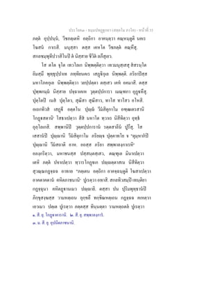 ประโยค๓ - ธมฺมปทฏฐกถา (สตฺตโม ภาโค) - หนาที่ 35
ภตฺต อุปฺปนฺน, วีชภตฺเตหิ อตฺถิกา อาคนฺตฺวา คณฺหนฺตูติ นคเร
โฆสน กาเรสิ. มนุสฺสา ตสฺส เคหโต วีชภตฺต คณฺหึสุ.
สกลชมฺพุทีปวาสิโนป ต นิสฺสาย ชีวิต ลภึสุเยว.
โส ตโต จุโต เทวโลเก นิพฺพตฺติตฺวา เทวมนุสฺเสสุ สสรนฺโต
อิมสฺมึ พุทฺธุปฺปาเท ภทฺทิยนคเร เสฏิกุเล นิพฺพตฺติ. ภริยาปสฺส
มหาโภคกุเล นิพฺพตฺติตฺวา วยปฺปตฺตา ตสฺเสว เคห อคมาสิ. ตสฺส
ปุพฺพกมฺม นิสฺสาย ปจฺฉาเคเห วุตฺตปฺปการา เมณฺฑกา อุฏหึสุ.
ปุตฺโตป เนส ปุตฺโตว, สุณิสา สุณิสาว, ทาโส ทาโสว อโหสิ.
อเถกทิวส เสฏี อตฺตโน ปุฺ วีมสิตุกาโม อฑฺฒเตรสานิ
โกฏสตานิ๑
โสธาเปตฺวา สีส นหาโต ทฺวาเร นิสีทิตฺวา อุทฺธ
อุลฺโลเกสิ. สพฺพานิป วุตฺตปฺปการาน รตฺตสาลีน ปูรึสุ. โส
เสสานป ปุฺานิ วีมสิตุกาโม ภริยฺจ ปุตฺตาทโย จ "ตุมฺหากป
ปุฺานิ วีมสถาติ อาห. อถสฺส ภริยา สพฺพาลงฺกาเรหิ๒
อลงฺกริตฺวา, มหาชนสฺส ปสฺสนฺตสฺเสว, ตณฺฑุเล มินาเปตฺวา
เตหิ ภตฺต ปจาเปตฺวา ทฺวารโกฏเก ปฺตฺตาสเน นิสีทิตฺวา
สุวณฺณกฏจฺฉฉ อาทาย "ภตฺเตน อตฺถิกา อาคจฺฉนฺตูติ โฆสาเปตฺวา
อาคตาคตาน คหิตภาชนานิ๓
ปูเรตฺวา อทาสิ. สกลทิวสมฺป เทนฺติยา
กฏจฺฉุนา คหิตฏานเมว ปฺายิ. ตสฺสา ปน ปุริมพุทฺธานป
ภิกฺขุสงฺฆสฺส วามหตฺเถน อุกฺขลึ ทกฺขิณหตฺเถน กฏจฺฉฉ คเหตฺวา
เอวเมว ปตฺเต ปูเรตฺวา ภตฺตสฺส ทินฺนตฺตา วามหตฺถตล ปูเรตฺวา
๑. สี. ยุ. โกฏาคารานิ. ๒. สี. ยุ. สพฺพาลงฺการ.
๓. ม. สี. ยุ. อุปนีตภาชนานิ.
 