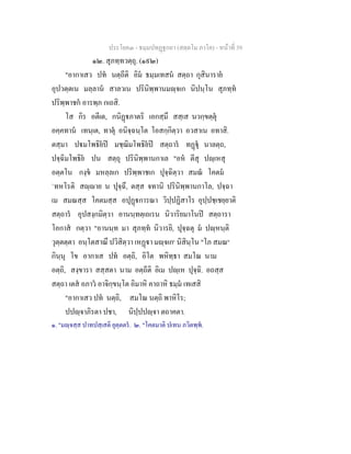 ประโยค๓ - ธมฺมปทฏฐกถา (สตฺตโม ภาโค) - หนาที่ 39
๑๒. สุภทฺทวตฺถุ. (๑๙๒)
"อากาเสว ปท นตฺถีติ อิม ธมฺมเทสน สตฺถา กุสินาราย
อุปวตฺตเน มลฺลาน สาลวเน ปรินิพฺพานมฺจเก นิปนฺโน สุภทฺท
ปริพฺพาชก อารพฺภ กเถสิ.
โส กิร อตีเต, กนิฏภาตริ เอกสฺมึ สสฺเส นวกฺขตฺตุ
อคฺคทาน เทนฺเต, ทาตุ อนิจฺฉนฺโต โอสกฺกิตฺวา อวสาเน อทาสิ.
ตสฺมา ปมโพธิยป มชฺฌิมโพธิยป สตฺถาร ทฏุ นาลตฺถ,
ปจฺฉิมโพธิย ปน สตฺถุ ปรินิพฺพานกาเล "อห ตีสุ ปฺเหสุ
อตฺตโน กงฺข มหลฺลเก ปริพฺพาชเก ปุจฺฉิตฺวา สมณ โคตม
`ทหโรติ สฺาย น ปุจฺฉึ, ตสฺส จทานิ ปรินิพฺพานกาโล, ปจฺฉา
เม สมณสฺส โคตมสฺส อปุฏการณา วิปฺปฏิสาโร อุปฺปชฺเชยฺยาติ
สตฺถาร อุปสงฺกมิตฺวา อานนฺทตฺเถเรน นิวาริยมาโนป สตฺถารา
โอกาส กตฺวา "อานนฺท มา สุภทฺท นิวารยิ, ปุจฺฉตุ ม ปฺหนฺติ
วุตฺตตฺตา อนฺโตสาณึ ปวิสิตฺวา เหฏา มฺจเก๑
นิสินฺโน "โภ สมณ๒
กินฺนุ โข อากาเส ปท อตฺถิ, อิโต พหิทฺธา สมโณ นาม
อตฺถิ, สงฺขารา สสฺสตา นาม อตฺถีติ อิเม ปฺเห ปุจฺฉิ. อถสฺส
สตฺถา เตส อภาว อาจิกฺขนฺโต อิมาหิ คาถาหิ ธมฺม เทเสสิ
"อากาเสว ปท นตฺถิ, สมโณ นตฺถิ พาหิโร;
ปปฺจาภิรตา ปชา, นิปฺปปฺจา ตถาคตา.
๑. "มฺจสฺส ปาทปสฺเสติ ยุตฺตตร. ๒. "โคตมาติ ปเทน ภวิตพฺพ.
 