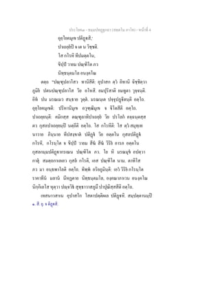 ประโยค๓ - ธมฺมปทฏฐกถา (สตฺตโม ภาโค) - หนาที่ 4
อุยฺโยคมุเข ปติฏสิ,๑
ปาเถยฺยป จ เต น วิชฺชติ.
โส กโรหิ ทีปมตฺตโน,
ขิปฺป วายม ปณฺฑิโต ภว
นิทฺธนฺตมโล อนงฺคโณ
ตตฺถ "ปณฺฑุปลาโสว ทานิสีติ: อุปาสก ตฺว อิทานิ ฉิชฺชิตฺวา
ภูมิย ปตนปณฺฑุปลาโส วิย อโหสิ. ยมปุริสาติ ยมทูตา วุจฺจนฺติ.
อิท ปน มรณเมว สนฺธาย วุตฺต. มรณนฺเต ปจฺจุปฏิตนฺติ อตฺโถ.
อุยฺโยคมุเขติ: ปริหานิมุเข อวุฑฺฒิมุเข จ ิโตสีติ อตฺโถ.
ปาเถยฺยนฺติ: คมิกสฺส ตณฺฑุลาทิปาเถยฺย วิย ปรโลก คจฺฉนฺตสฺส
ตว กุสลปาเถยฺยมฺป นตฺถีติ อตฺโถ. โส กโรหีติ: โส ตฺว สมุทฺเท
นาวาย ภินฺนาย ทีปสงฺขาต ปติฏ วิย อตฺตโน กุสลปติฏ
กโรหิ, กโรนฺโต จ ขิปฺป วายม สีฆ สีฆ วิริย อารภ อตฺตโน
กุสลกมฺมปติฏากรเณน ปณฺฑิโต ภว. โย หิ มรณมุข อปตฺวา
กาตุ สมตฺถกาเลเยว กุสล กโรติ, เอส ปณฺฑิโต นาม. ตาทิโส
ภว มา อนฺธพาโลติ อตฺโถ. ทิพฺพ อริยภูมินฺติ: เอว วิริย กโรนฺโต
ราคาทีน มลาน นีหฏตาย นิทฺธนฺตมโล, องฺคณาภาเวน อนงฺคโณ
นิกฺกิเลโส หุตฺวา ปฺจวิธ สุทฺธาวาสภูมึ ปาปุณิสฺสสีติ อตฺโถ.
เทสนาวสาเน อุปาสโก โสตาปตฺติผเล ปติฏหิ. สมฺปตฺตานมฺป
๑. สี. ยุ. จ ติฏสิ.
 