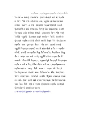 ประโยค๓ - ธมฺมปทฏฐกถา (สตฺตโม ภาโค) - หนาที่ 7
จีวรกณฺโณ ติเณสุ ปวตฺเตนฺโต๑
อุสฺสาวพินฺทูหิ เตมิ. พฺราหฺมโณ
ต ทิสฺวา "อิม าน อปฺปหริต๒
กาตุ วฏฏตีติ ปุนทิวเส กุทฺทาล
อาทาย คนฺตฺวา ต าน ตจฺเฉตฺวา ขลมณฺฑลสทิส อกาสิ.
ปุนทิวเสป ต าน อาคนฺตฺวา, ภิกฺขูสุ จีวร ปารุปนฺเตสุ, เอกสฺส
จีวรกณฺณ ภูมิย ปติตฺวา ปสุมฺหิ ปวตฺตมาน ทิสฺวา "อิธ วาลุก
โอกิริตุ วฏฏตีติ จินฺเตตฺวา วาลุก อาหริตฺวา โอกิริ. อเถกทิวส
ปุเรภตฺต จณฺโฑ อาตโป อโหสิ. ตทาป ภิกฺขูน จีวร ปารุปนฺตาน
คตฺตโต เสเท มุฺจนฺเต ทิสฺวา "อิธ มยา มณฺฑป กาเรตุ
วฏฏตีติ จินฺเตตฺวา มณฺฑป กาเรสิ. ปุเนกทิวส ปาโต ว วทฺทลิกา
อโหสิ. ตทาป พราหฺมโณ ภิกฺขู โอโลเกนฺโต, ตินฺตจีวรเก ภิกฺขู
ทิสฺวา "เอตฺถ มยา สาล กาเรตุ วฏฏตีติ สาล กาเรตฺวา "อิทานิ
สาลมห กริสฺสามีติ จินฺเตตฺวา, พุทฺธปฺปมุข ภิกฺขุสงฺฆ นิมนฺเตตฺวา
อนฺโต จ พหิ จ ภิกฺขู นิสีทาเปตฺวา ทาน ทตฺวา, ภตฺตกิจฺจาวสาเน
อนุโมทนตฺถาย สตฺถุ ปตฺต คเหตฺวา "ภนฺเต อห ภิกฺขูน
จีวรปารุปนกาเล อิมสฺมึ าเน โอโลเกนฺโต ิโต, อิทฺจิทฺจ
ทิสฺวา อิทฺจิทฺจ กาเรสินฺติ อาทิโต ปฏาย สพฺพนฺต ปวตฺตึ
อาโรเจสิ. สตฺถา ตสฺส วจน สุตฺวา "พฺราหฺมณ ปณฺฑิตา นาม ขเณ
ขเณ โถก โถก กุสล กโรนฺตา, อนุปุพฺเพน อตฺตโน อกุสลมล
นีหรนฺติเยวาติ วตฺวา อิม คาถมาห
๑. "ปวตฺตนฺโตติ ยุตฺตตร ฯ ๒. "อปหริตนฺติ ยุตฺตตร ฯ
 