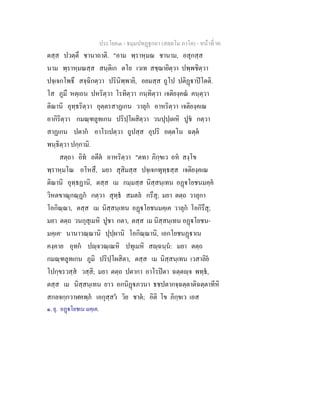 ประโยค๓ - ธมฺมปทฏฐกถา (สตฺตโม ภาโค) - หนาที่ 96
ตสฺส ปวตฺตึ ชานาถาติ. "อาม พฺราหฺมณ ชานาม, อสุกสฺส
นาม พฺราหฺมณสฺส สนฺติเก ตโย เวเท สชฺฌายิตฺวา ปพฺพชิตฺวา
ปจฺเจกโพธึ สจฺฉิกตฺวา ปรินิพฺพายิ, อยมสฺส ถูโป ปติฏาปโตติ.
โส ภูมึ หตฺเถน ปหริตฺวา โรทิตฺวา กนฺทิตฺวา เจติยงฺคณ คนฺตฺวา
ติณานิ อุทฺธริตฺวา อุตฺตรสาฏเกน วาลุก อาหริตฺวา เจติยงฺคเณ
อากิริตฺวา กมณฺฑลูทเกน ปริปฺโผสิตฺวา วนปุปฺเผหิ ปูช กตฺวา
สาฏเกน ปตาก อาโรเปตฺวา ถูปสฺส อุปริ อตฺตโน ฉตฺต
พนฺธิตฺวา ปกฺกามิ.
สตฺถา อิท อตีต อาหริตฺวา "ตทา ภิกฺขเว อห สงฺโข
พฺราหฺมโณ อโหสึ, มยา สุสิมสฺส ปจฺเจกพุทฺธสฺส เจติยงฺคเณ
ติณานิ อุทฺธฏานิ, ตสฺส เม กมฺมสฺส นิสฺสนฺเทน อฏโยชนมคฺค
วิหตขาณุกณฺฏก กตฺวา สุทฺธ สมตล กรึสุ; มยา ตตฺถ วาลุกา
โอกิณฺณา, ตสฺส เม นิสฺสนฺเทน อฏโยชนมคฺเค วาลุก โอกิรึสุ;
มยา ตตฺถ วนกุสุเมหิ ปูชา กตา, ตสฺส เม นิสฺสนฺเทน อฏโยชน-
มคฺเค๑
นานาวณฺณานิ ปุปฺผานิ โอกิณฺณานิ, เอกโยชนฏาเน
คงฺคาย อุทก ปฺจวณฺเณหิ ปทุเมหิ สฺฉนฺน: มยา ตตฺถ
กมณฺฑลูทเกน ภูมิ ปริปฺโผสิตา, ตสฺส เม นิสฺสนฺเทน เวสาลิย
โปกฺขรวสฺส วสฺสิ; มยา ตตฺถ ปตากา อาโรปตา ฉตฺตฺจ พทฺธ,
ตสฺส เม นิสฺสนฺเทน ยาว อกนิฏภวนา ธชปตากจฺฉตฺตาติฉตฺตาทีหิ
สกลจกฺกวาฬคพฺภ เอกุสฺสว วิย ชาต; อิติ โข ภิกฺขเว เอส
๑. ยุ. อฏโยชเน มคฺเค.
 